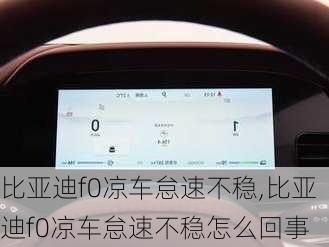 比亚迪f0凉车怠速不稳,比亚迪f0凉车怠速不稳怎么回事