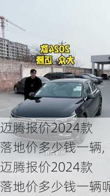 迈腾报价2024款落地价多少钱一辆,迈腾报价2024款落地价多少钱一辆呢