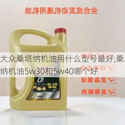 大众桑塔纳机油用什么型号最好,桑塔纳机油5w30和5w40哪个好