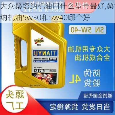 大众桑塔纳机油用什么型号最好,桑塔纳机油5w30和5w40哪个好