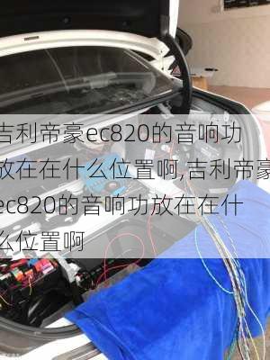 吉利帝豪ec820的音响功放在在什么位置啊,吉利帝豪ec820的音响功放在在什么位置啊