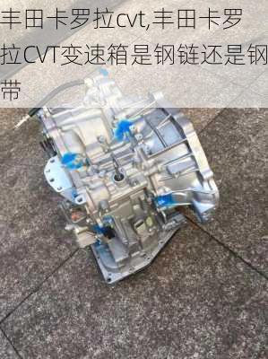 丰田卡罗拉cvt,丰田卡罗拉CVT变速箱是钢链还是钢带