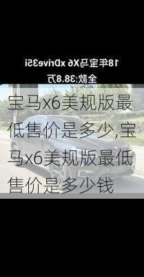 宝马x6美规版最低售价是多少,宝马x6美规版最低售价是多少钱