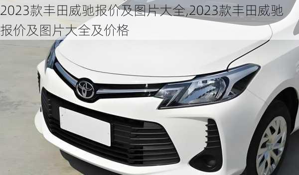 2023款丰田威驰报价及图片大全,2023款丰田威驰报价及图片大全及价格