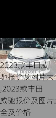 2023款丰田威驰报价及图片大全,2023款丰田威驰报价及图片大全及价格