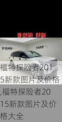 福特探险者2015新款图片及价格,福特探险者2015新款图片及价格大全