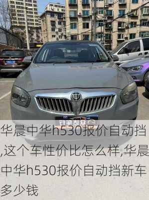 华晨中华h530报价自动挡,这个车性价比怎么样,华晨中华h530报价自动挡新车多少钱