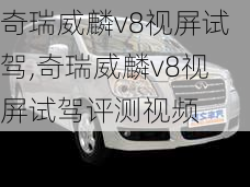 奇瑞威麟v8视屏试驾,奇瑞威麟v8视屏试驾评测视频