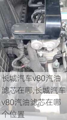 长城汽车v80汽油滤芯在哪,长城汽车v80汽油滤芯在哪个位置