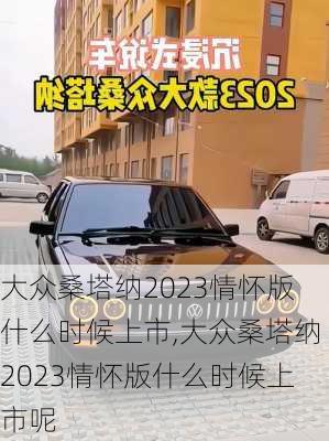 大众桑塔纳2023情怀版什么时候上市,大众桑塔纳2023情怀版什么时候上市呢