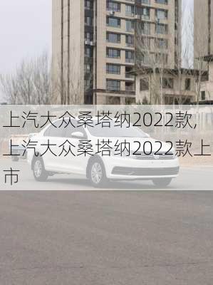 上汽大众桑塔纳2022款,上汽大众桑塔纳2022款上市