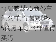 奇瑞威麟v5商务车怎么样,奇瑞威麟v5商务车怎么样值得买吗