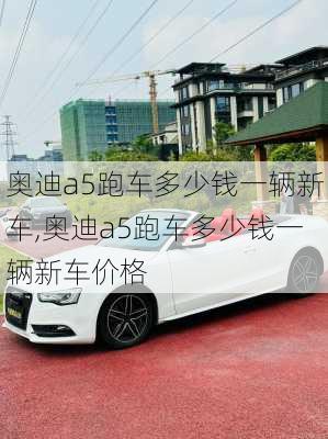 奥迪a5跑车多少钱一辆新车,奥迪a5跑车多少钱一辆新车价格