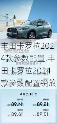 丰田卡罗拉2024款参数配置,丰田卡罗拉2024款参数配置锐放