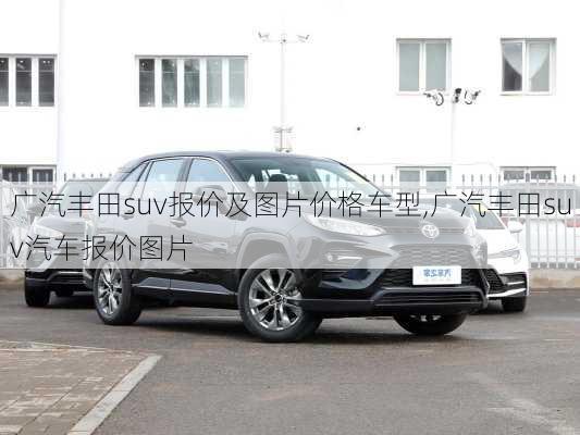 广汽丰田suv报价及图片价格车型,广汽丰田suv汽车报价图片