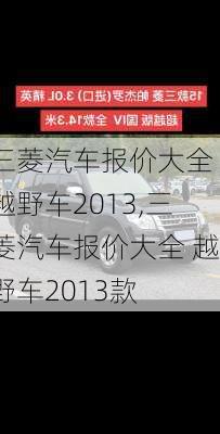 三菱汽车报价大全 越野车2013,三菱汽车报价大全 越野车2013款