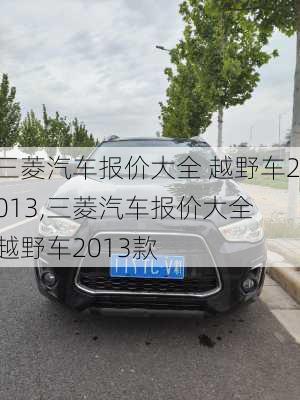 三菱汽车报价大全 越野车2013,三菱汽车报价大全 越野车2013款