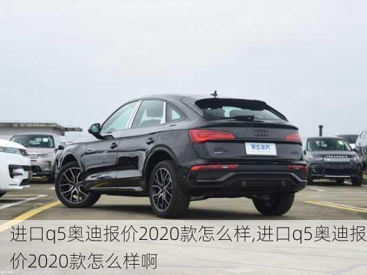 进口q5奥迪报价2020款怎么样,进口q5奥迪报价2020款怎么样啊