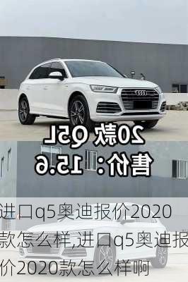 进口q5奥迪报价2020款怎么样,进口q5奥迪报价2020款怎么样啊