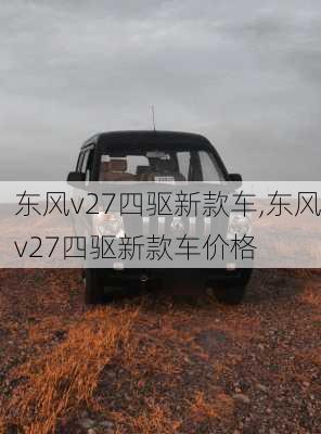 东风v27四驱新款车,东风v27四驱新款车价格