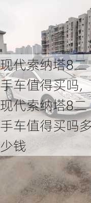 现代索纳塔8二手车值得买吗,现代索纳塔8二手车值得买吗多少钱