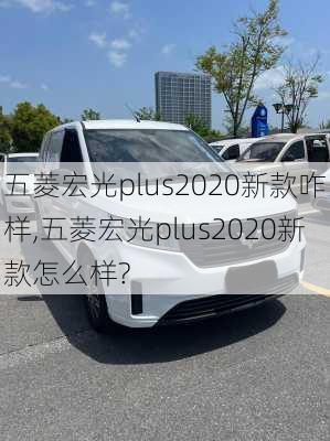 五菱宏光plus2020新款咋样,五菱宏光plus2020新款怎么样?