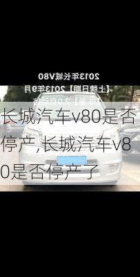 长城汽车v80是否停产,长城汽车v80是否停产了