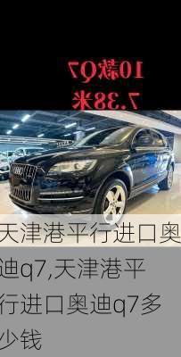 天津港平行进口奥迪q7,天津港平行进口奥迪q7多少钱