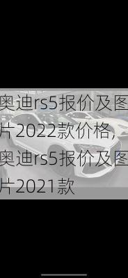 奥迪rs5报价及图片2022款价格,奥迪rs5报价及图片2021款