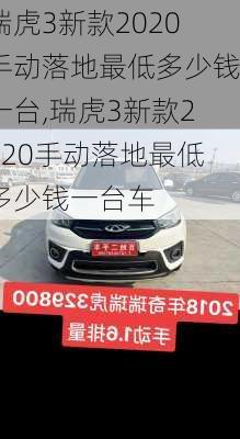 瑞虎3新款2020手动落地最低多少钱一台,瑞虎3新款2020手动落地最低多少钱一台车