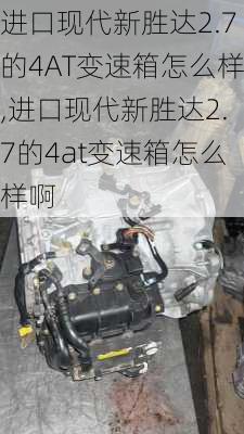 进口现代新胜达2.7的4AT变速箱怎么样,进口现代新胜达2.7的4at变速箱怎么样啊