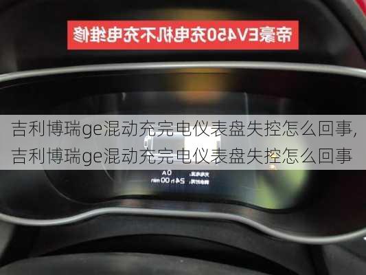 吉利博瑞ge混动充完电仪表盘失控怎么回事,吉利博瑞ge混动充完电仪表盘失控怎么回事