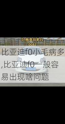 比亚迪f0小毛病多,比亚迪f0一般容易出现啥问题