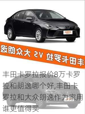 丰田卡罗拉报价8万卡罗拉和朗逸哪个好,丰田卡罗拉和大众朗逸作为家用谁更值得买