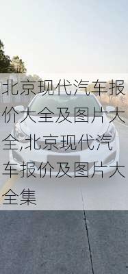 北京现代汽车报价大全及图片大全,北京现代汽车报价及图片大全集