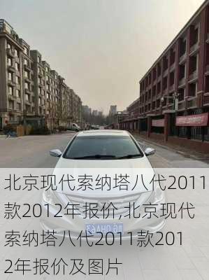 北京现代索纳塔八代2011款2012年报价,北京现代索纳塔八代2011款2012年报价及图片