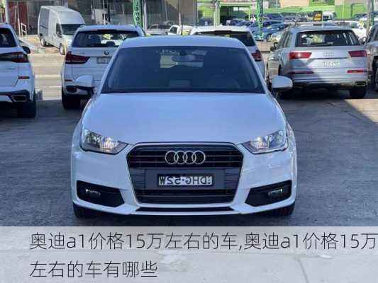 奥迪a1价格15万左右的车,奥迪a1价格15万左右的车有哪些