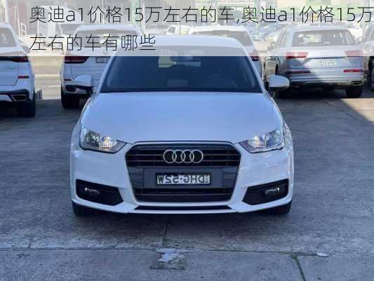 奥迪a1价格15万左右的车,奥迪a1价格15万左右的车有哪些