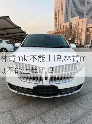 林肯mkt不能上牌,林肯mkt不能上牌了吗