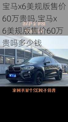 宝马x6美规版售价60万贵吗,宝马x6美规版售价60万贵吗多少钱