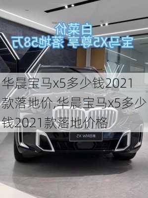 华晨宝马x5多少钱2021款落地价,华晨宝马x5多少钱2021款落地价格